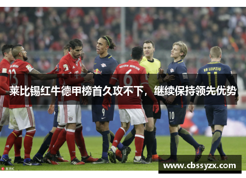 莱比锡红牛德甲榜首久攻不下，继续保持领先优势