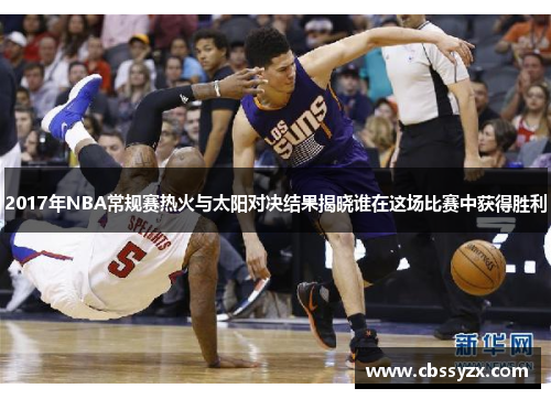 2017年NBA常规赛热火与太阳对决结果揭晓谁在这场比赛中获得胜利