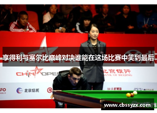 享得利与塞尔比巅峰对决谁能在这场比赛中笑到最后