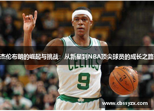 杰伦布朗的崛起与挑战：从新星到NBA顶尖球员的成长之路