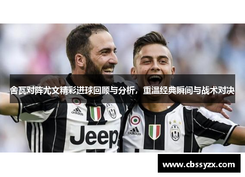 舍瓦对阵尤文精彩进球回顾与分析，重温经典瞬间与战术对决