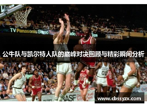 公牛队与凯尔特人队的巅峰对决回顾与精彩瞬间分析