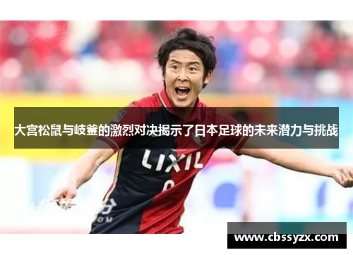 大宫松鼠与岐釜的激烈对决揭示了日本足球的未来潜力与挑战