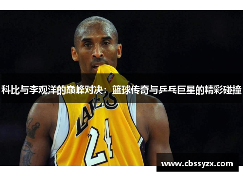 科比与李观洋的巅峰对决：篮球传奇与乒乓巨星的精彩碰撞