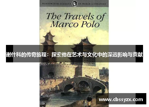 谢什科的传奇旅程：探索他在艺术与文化中的深远影响与贡献