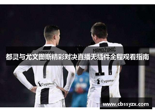 都灵与尤文图斯精彩对决直播无插件全程观看指南